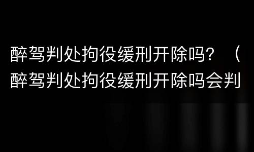 醉驾判处拘役缓刑开除吗？（醉驾判处拘役缓刑开除吗会判刑吗）
