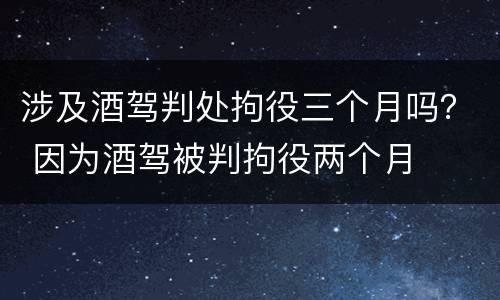 涉及酒驾判处拘役三个月吗？ 因为酒驾被判拘役两个月