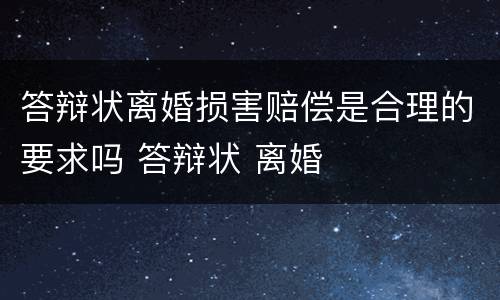 答辩状离婚损害赔偿是合理的要求吗 答辩状 离婚