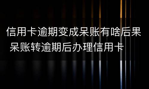 信用卡逾期变成呆账有啥后果 呆账转逾期后办理信用卡