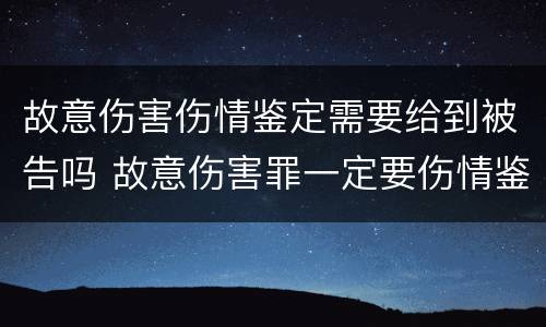 故意伤害伤情鉴定需要给到被告吗 故意伤害罪一定要伤情鉴定吗