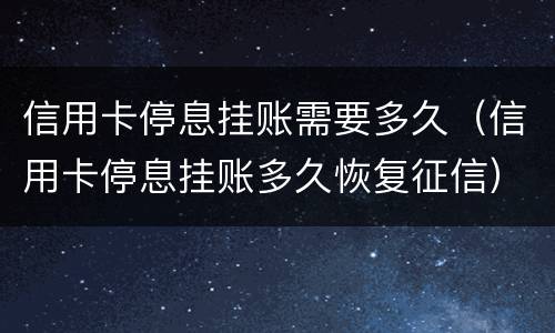 信用卡停息挂账需要多久（信用卡停息挂账多久恢复征信）