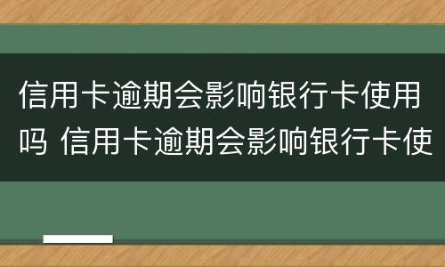 信用卡逾期会影响银行卡使用吗 信用卡逾期会影响银行卡使用吗知乎
