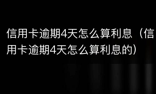 信用卡逾期4天怎么算利息（信用卡逾期4天怎么算利息的）