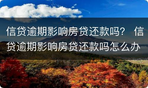 信贷逾期影响房贷还款吗？ 信贷逾期影响房贷还款吗怎么办