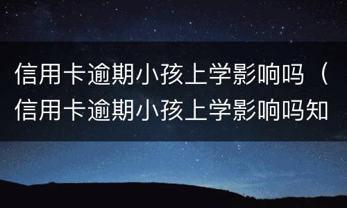 信用卡逾期小孩上学影响吗（信用卡逾期小孩上学影响吗知乎）