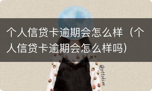 个人信贷卡逾期会怎么样（个人信贷卡逾期会怎么样吗）