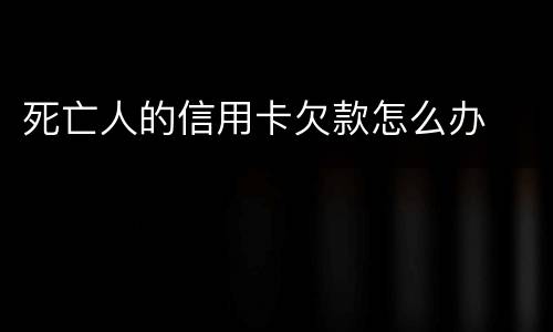 死亡人的信用卡欠款怎么办