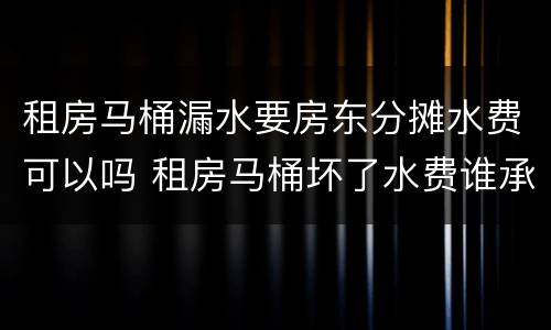 租房马桶漏水要房东分摊水费可以吗 租房马桶坏了水费谁承担