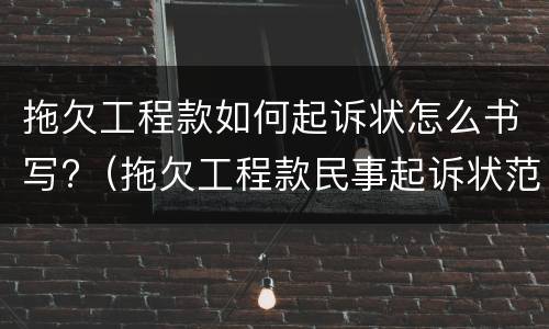 拖欠工程款如何起诉状怎么书写?（拖欠工程款民事起诉状范文）
