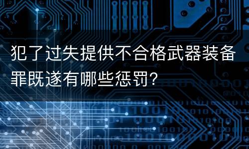 犯了过失提供不合格武器装备罪既遂有哪些惩罚？