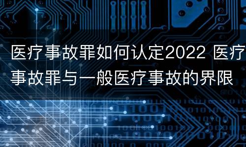 医疗事故罪如何认定2022 医疗事故罪与一般医疗事故的界限