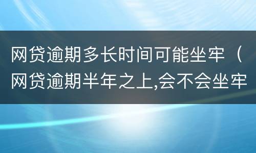 网贷逾期多长时间可能坐牢（网贷逾期半年之上,会不会坐牢）