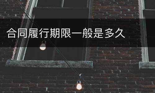 合同履行期限一般是多久