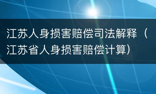 江苏人身损害赔偿司法解释（江苏省人身损害赔偿计算）