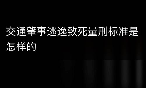 交通肇事逃逸致死量刑标准是怎样的