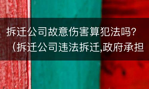 拆迁公司故意伤害算犯法吗？（拆迁公司违法拆迁,政府承担赔偿责任）