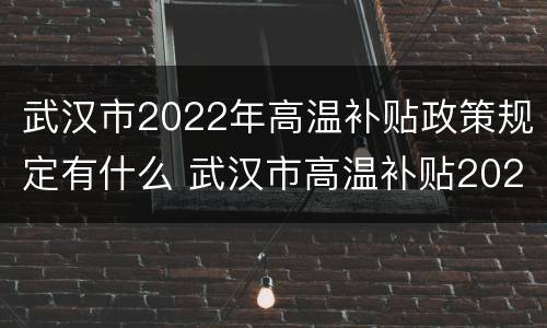 武汉市2022年高温补贴政策规定有什么 武汉市高温补贴2020