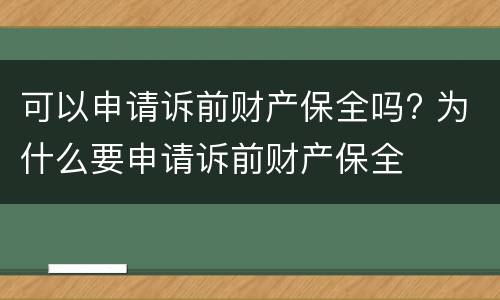 可以申请诉前财产保全吗? 为什么要申请诉前财产保全