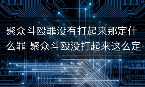 聚众斗殴罪没有打起来那定什么罪 聚众斗殴没打起来这么定罪