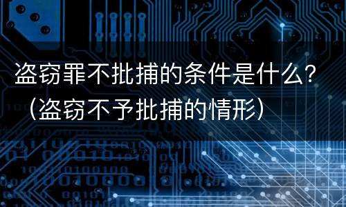 盗窃罪不批捕的条件是什么？（盗窃不予批捕的情形）