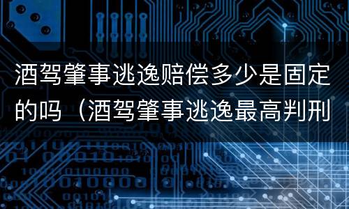 酒驾肇事逃逸赔偿多少是固定的吗（酒驾肇事逃逸最高判刑几年）