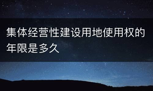 集体经营性建设用地使用权的年限是多久