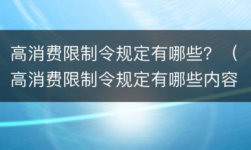 高消费限制令规定有哪些？（高消费限制令规定有哪些内容）