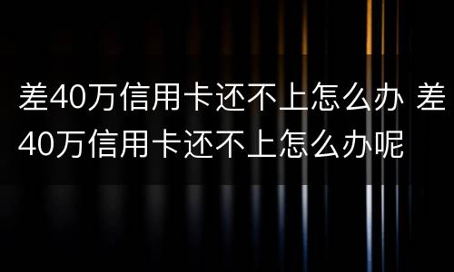 差40万信用卡还不上怎么办 差40万信用卡还不上怎么办呢