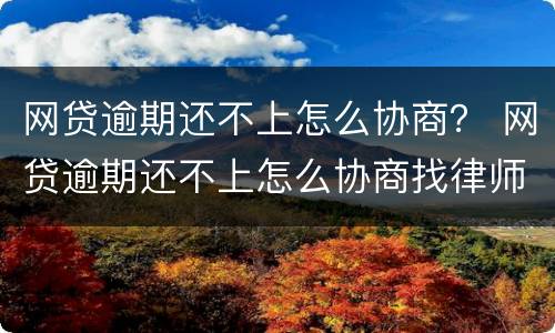 网贷逾期还不上怎么协商？ 网贷逾期还不上怎么协商找律师多少钱