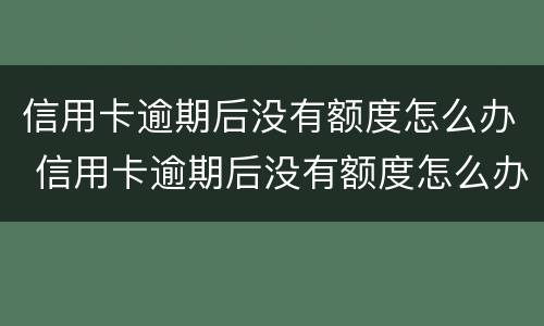 信用卡逾期后没有额度怎么办 信用卡逾期后没有额度怎么办呢