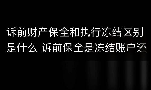 诉前财产保全和执行冻结区别是什么 诉前保全是冻结账户还是款项