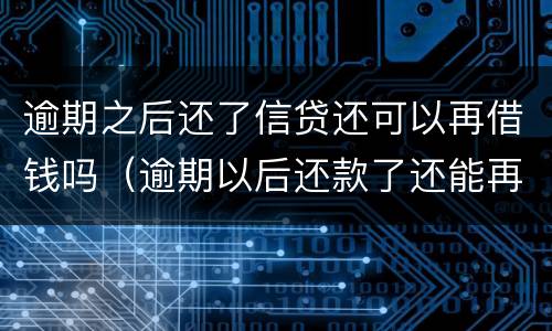 逾期之后还了信贷还可以再借钱吗（逾期以后还款了还能再借吗）