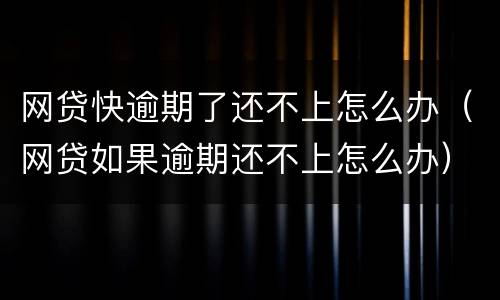 网贷快逾期了还不上怎么办（网贷如果逾期还不上怎么办）
