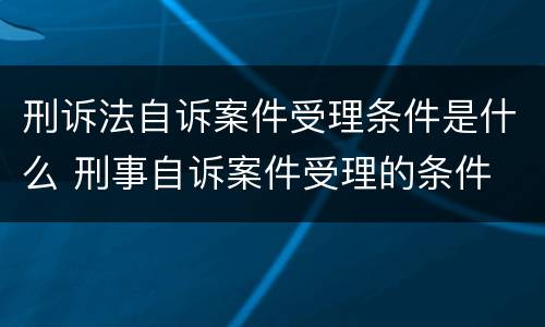 刑诉法自诉案件受理条件是什么 刑事自诉案件受理的条件