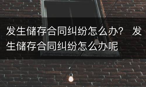 发生储存合同纠纷怎么办？ 发生储存合同纠纷怎么办呢