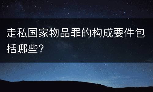 走私国家物品罪的构成要件包括哪些?