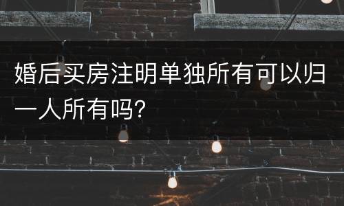 婚后买房注明单独所有可以归一人所有吗？
