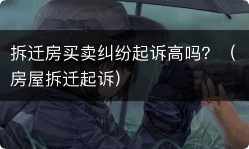 拆迁房买卖纠纷起诉高吗？（房屋拆迁起诉）