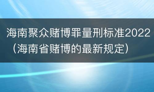 海南聚众赌博罪量刑标准2022（海南省赌博的最新规定）