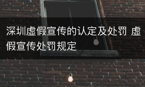 深圳虚假宣传的认定及处罚 虚假宣传处罚规定