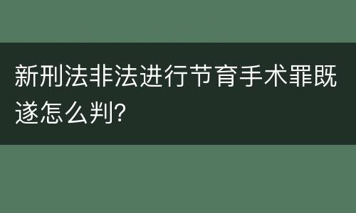 新刑法非法进行节育手术罪既遂怎么判？