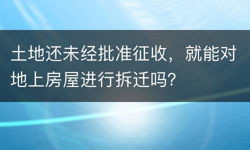 土地还未经批准征收，就能对地上房屋进行拆迁吗？