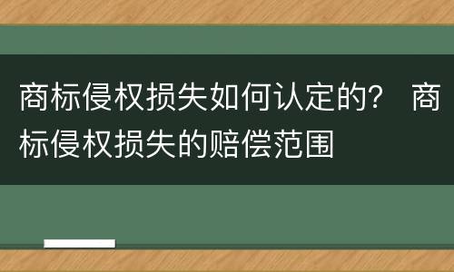 商标侵权损失如何认定的？ 商标侵权损失的赔偿范围