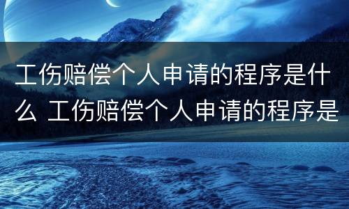 工伤赔偿个人申请的程序是什么 工伤赔偿个人申请的程序是什么呢