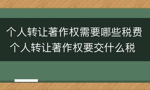 个人转让著作权需要哪些税费 个人转让著作权要交什么税