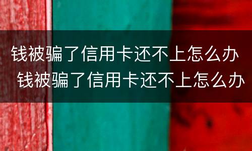 钱被骗了信用卡还不上怎么办 钱被骗了信用卡还不上怎么办呢