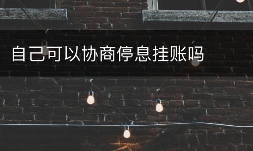 自己可以协商停息挂账吗