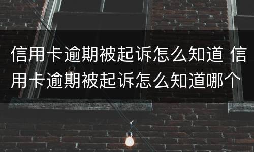 信用卡逾期被起诉怎么知道 信用卡逾期被起诉怎么知道哪个银行
