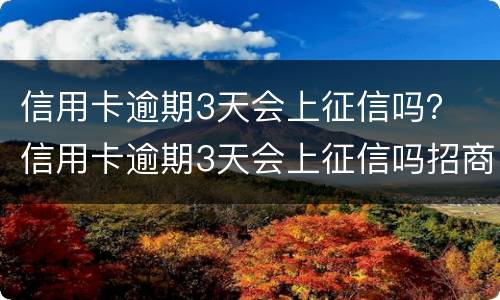 信用卡逾期3天会上征信吗？ 信用卡逾期3天会上征信吗招商